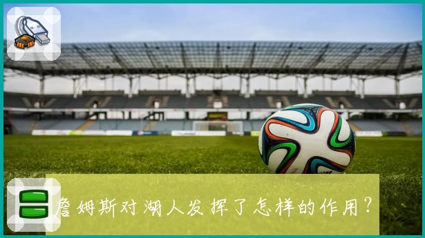 詹姆斯对湖人发挥了怎样的作用？