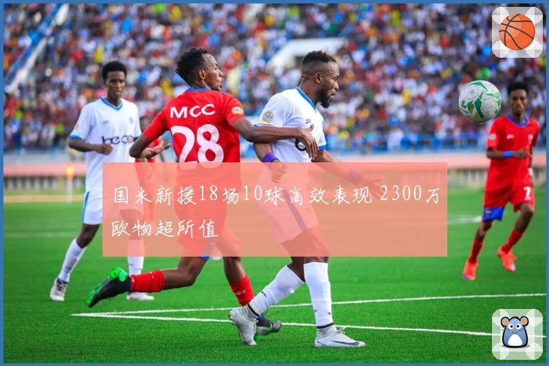 国米新援18场10球高效表现 2300万欧物超所值