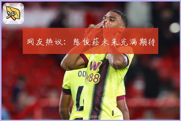 网友热议：陈俊菘未来充满期待