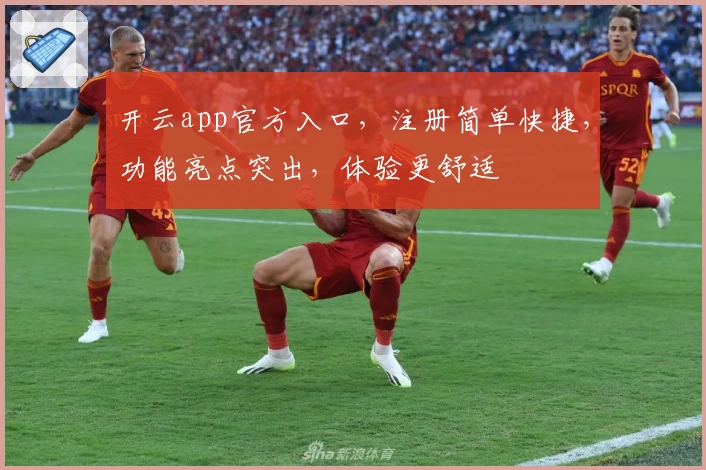 开云app官方入口，注册简单快捷，功能亮点突出，体验更舒适