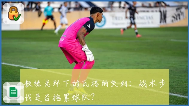 教练光环下的瓦格纳失利：战术步伐是否拖累球队？