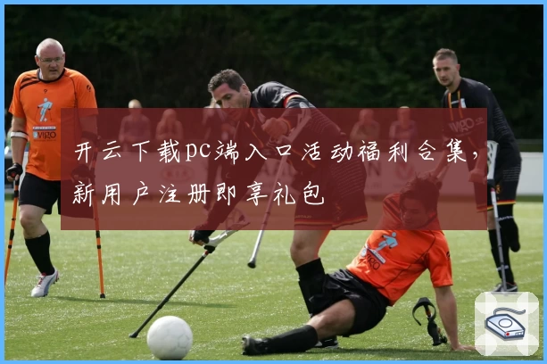 开云下载pc端入口活动福利合集，新用户注册即享礼包