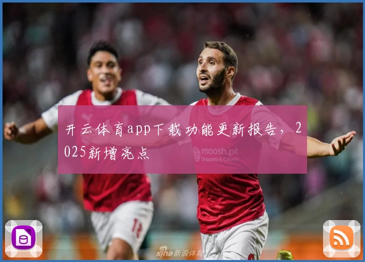 开云体育app下载功能更新报告,2025新增亮点