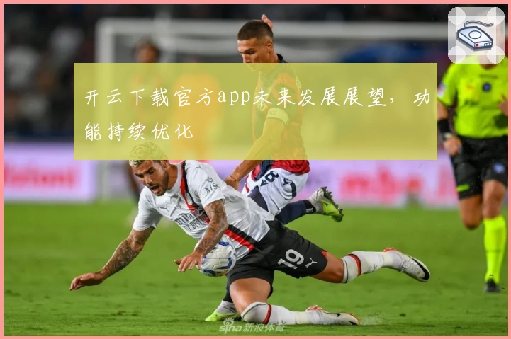 开云下载官方app未来发展展望,功能持续优化