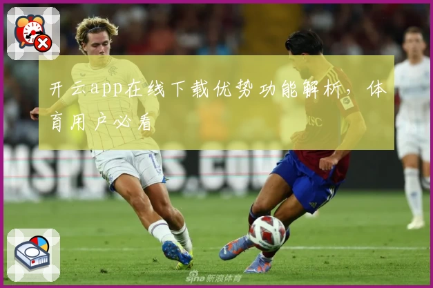 开云app在线下载优势功能解析，体育用户必看