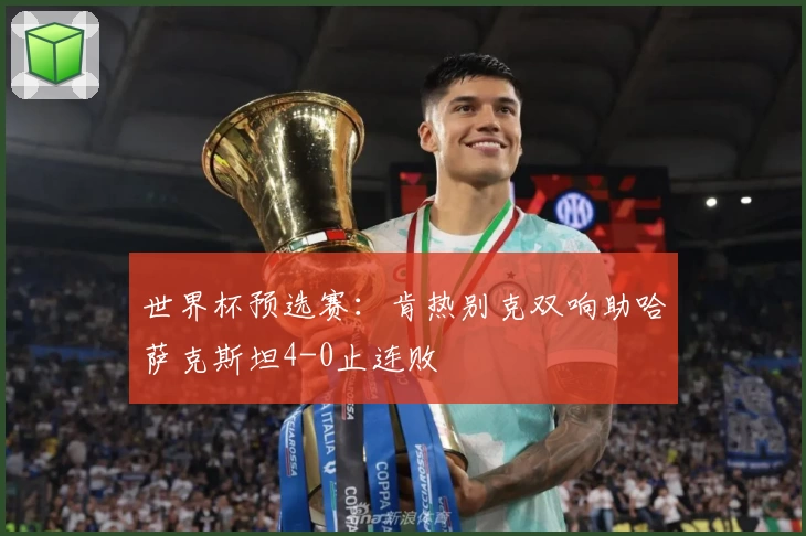 世界杯预选赛：肯热别克双响助哈萨克斯坦4-0止连败