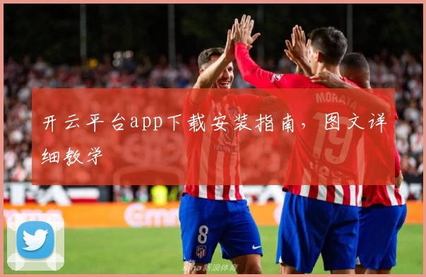 开云平台app下载安装指南，图文详细教学