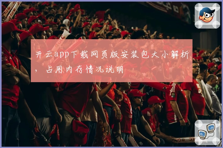 开云app下载网页版安装包大小解析，占用内存情况说明