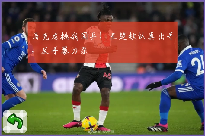 马克龙挑战国乒！王楚钦认真出手，反手暴力杀