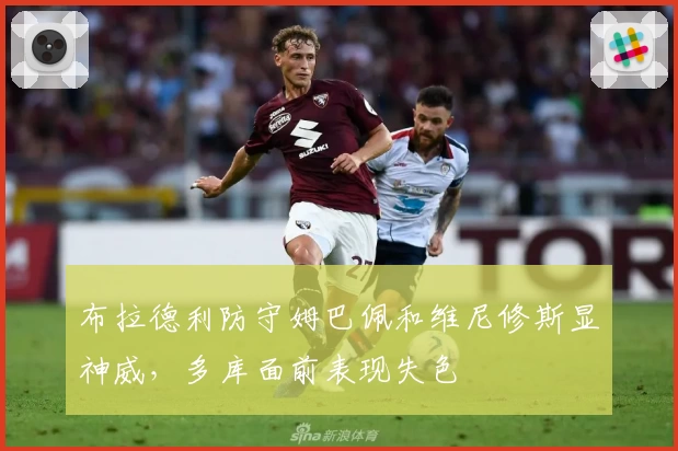 布拉德利防守姆巴佩和维尼修斯显神威，多库面前表现失色