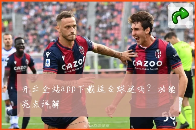 开云全站app下载适合球迷吗？功能亮点详解