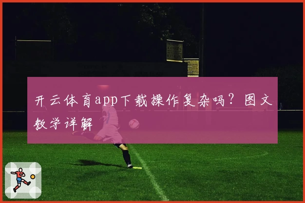 开云体育app下载操作复杂吗？图文教学详解