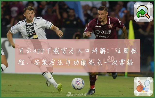 开云app下载官方入口详解:注册教程、安装方法与功能亮点一次掌握