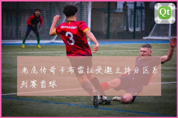 老虎传奇卡布雷拉受邀主持分区系列赛首球