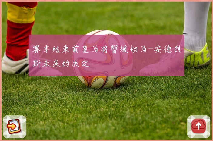 赛季结束前皇马将暂缓切马-安德烈斯未来的决定